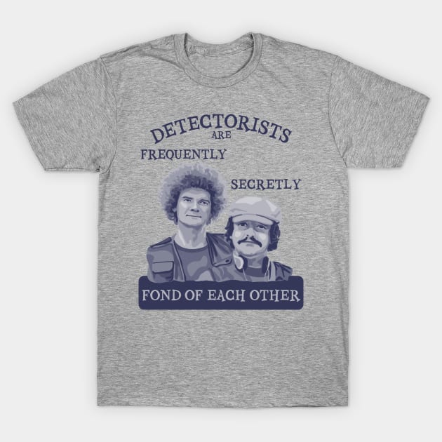 Detectorists are Frequently Secretly Fond of Each Other T-Shirt by Slightly Unhinged